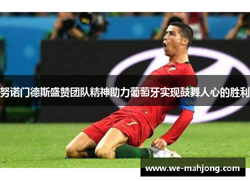 努诺门德斯盛赞团队精神助力葡萄牙实现鼓舞人心的胜利 努诺门德斯盛赞团队精神助力葡萄牙实现鼓舞人心的胜利