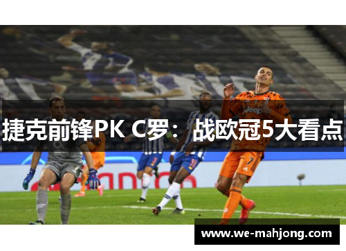 捷克前锋PK C罗：战欧冠5大看点