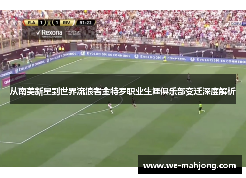 从南美新星到世界流浪者金特罗职业生涯俱乐部变迁深度解析 从南美新星到世界流浪者金特罗职业生涯俱乐部变迁深度解析
