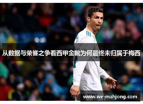 从数据与荣誉之争看西甲金靴为何最终未归属于梅西 从数据与荣誉之争看西甲金靴为何最终未归属于梅西