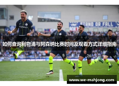 如何查询利物浦与阿森纳比赛时间及观看方式详细指南