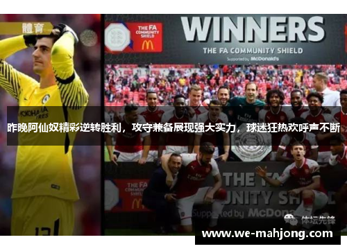 昨晚阿仙奴精彩逆转胜利，攻守兼备展现强大实力，球迷狂热欢呼声不断