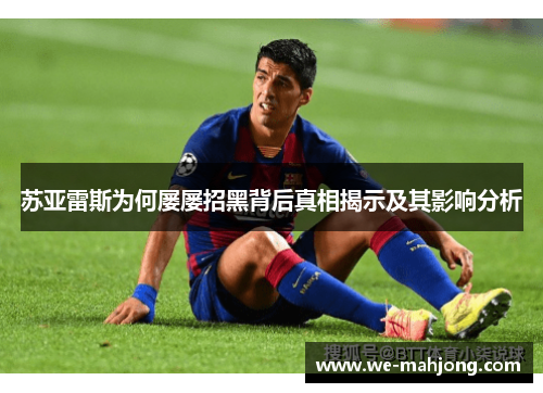 苏亚雷斯为何屡屡招黑背后真相揭示及其影响分析 苏亚雷斯为何屡屡招黑背后真相揭示及其影响分析