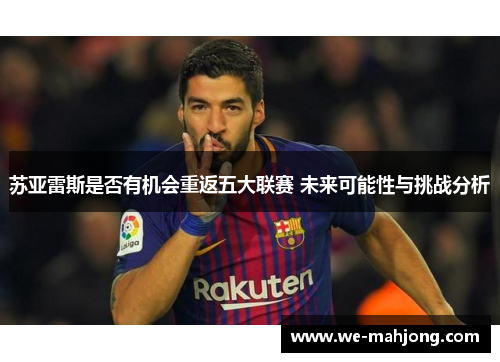 苏亚雷斯是否有机会重返五大联赛 未来可能性与挑战分析 苏亚雷斯是否有机会重返五大联赛 未来可能性与挑战分析