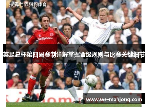 英足总杯第四圈赛制详解掌握晋级规则与比赛关键细节 英足总杯第四圈赛制详解掌握晋级规则与比赛关键细节