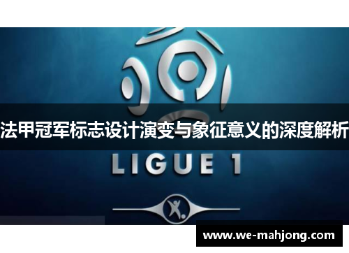 法甲冠军标志设计演变与象征意义的深度解析 法甲冠军标志设计演变与象征意义的深度解析