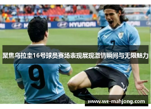 聚焦乌拉圭16号球员赛场表现展现激情瞬间与无限魅力