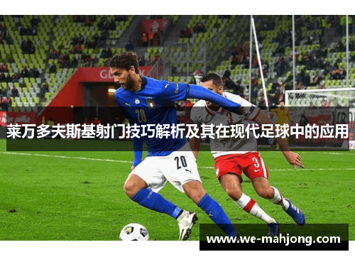 莱万多夫斯基射门技巧解析及其在现代足球中的应用