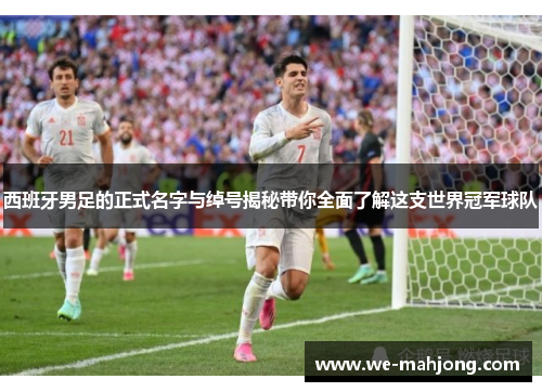 西班牙男足的正式名字与绰号揭秘带你全面了解这支世界冠军球队 西班牙男足的正式名字与绰号揭秘带你全面了解这支世界冠军球队