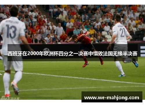 西班牙在2000年欧洲杯四分之一决赛中惜败法国无缘半决赛 西班牙在2000年欧洲杯四分之一决赛中惜败法国无缘半决赛