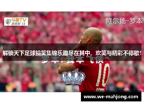 解锁天下足球搞笑集锦乐趣尽在其中，欢笑与精彩不停歇！