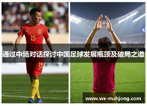 通过中场对话探讨中国足球发展瓶颈及破局之道