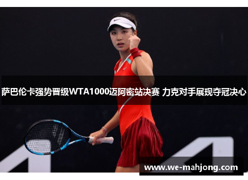 萨巴伦卡强势晋级WTA1000迈阿密站决赛 力克对手展现夺冠决心 萨巴伦卡强势晋级WTA1000迈阿密站决赛 力克对手展现夺冠决心