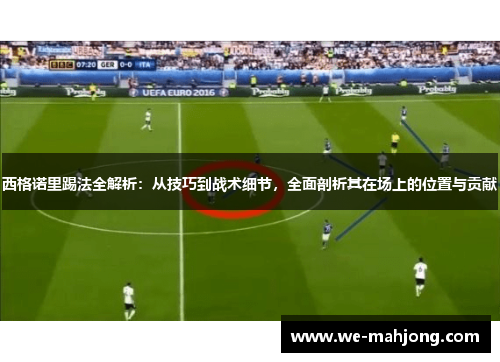 西格诺里踢法全解析：从技巧到战术细节，全面剖析其在场上的位置与贡献
