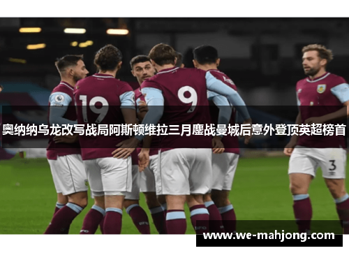 奥纳纳乌龙改写战局阿斯顿维拉三月鏖战曼城后意外登顶英超榜首