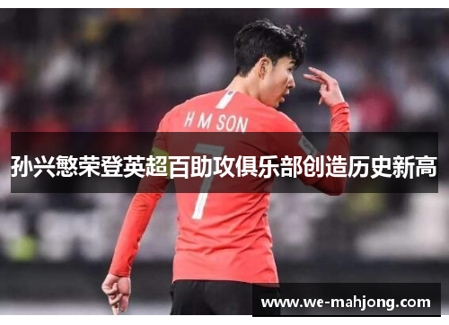 孙兴慜荣登英超百助攻俱乐部创造历史新高