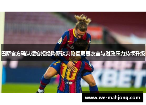 巴萨官方确认德容拒绝降薪谈判陷僵局更衣室与财政压力持续升级