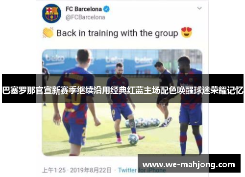 巴塞罗那官宣新赛季继续沿用经典红蓝主场配色唤醒球迷荣耀记忆