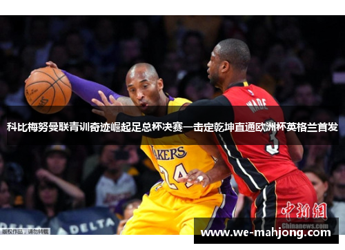 科比梅努曼联青训奇迹崛起足总杯决赛一击定乾坤直通欧洲杯英格兰首发