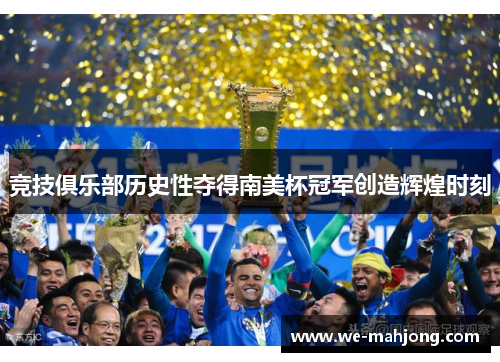 竞技俱乐部历史性夺得南美杯冠军创造辉煌时刻 竞技俱乐部历史性夺得南美杯冠军创造辉煌时刻