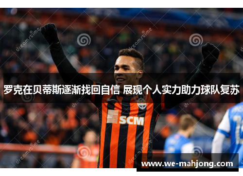 罗克在贝蒂斯逐渐找回自信 展现个人实力助力球队复苏 罗克在贝蒂斯逐渐找回自信 展现个人实力助力球队复苏