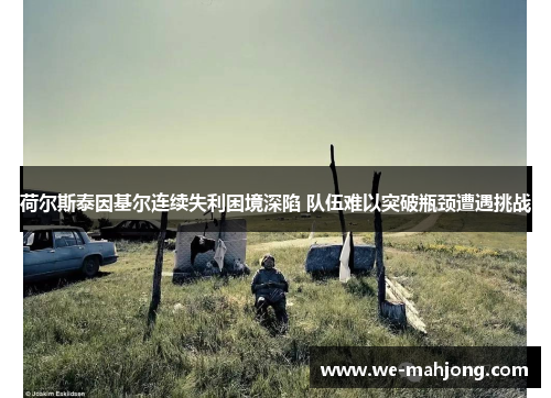 荷尔斯泰因基尔连续失利困境深陷 队伍难以突破瓶颈遭遇挑战 荷尔斯泰因基尔连续失利困境深陷 队伍难以突破瓶颈遭遇挑战