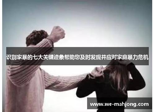 识别家暴的七大关键迹象帮助您及时发现并应对家庭暴力危机