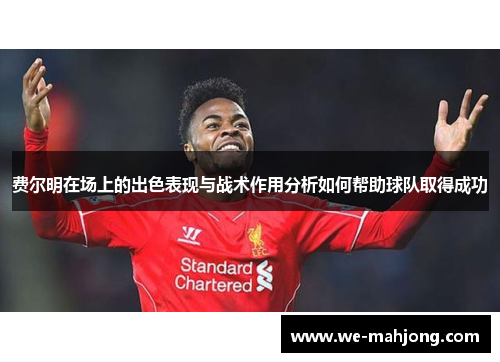 费尔明在场上的出色表现与战术作用分析如何帮助球队取得成功
