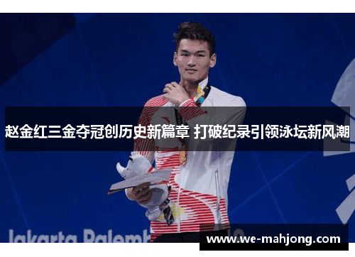 赵金红三金夺冠创历史新篇章 打破纪录引领泳坛新风潮 赵金红三金夺冠创历史新篇章 打破纪录引领泳坛新风潮