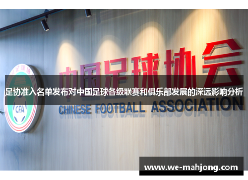 足协准入名单发布对中国足球各级联赛和俱乐部发展的深远影响分析 足协准入名单发布对中国足球各级联赛和俱乐部发展的深远影响分析