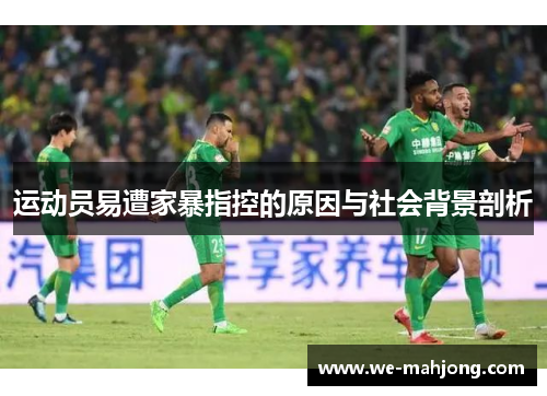 运动员易遭家暴指控的原因与社会背景剖析 运动员易遭家暴指控的原因与社会背景剖析