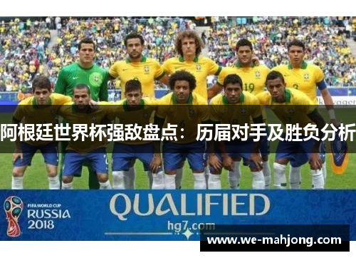 阿根廷世界杯强敌盘点:历届对手及胜负分析 阿根廷世界杯强敌盘点:历届对手及胜负分析