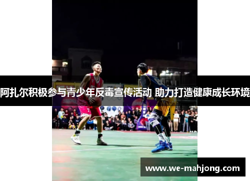 阿扎尔积极参与青少年反毒宣传活动 助力打造健康成长环境 阿扎尔积极参与青少年反毒宣传活动 助力打造健康成长环境
