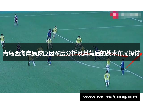 青岛西海岸赢球原因深度分析及其背后的战术布局探讨 青岛西海岸赢球原因深度分析及其背后的战术布局探讨